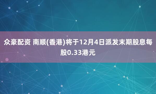 众豪配资 南顺(香港)将于12月4日派发末期股息每股0.33港元