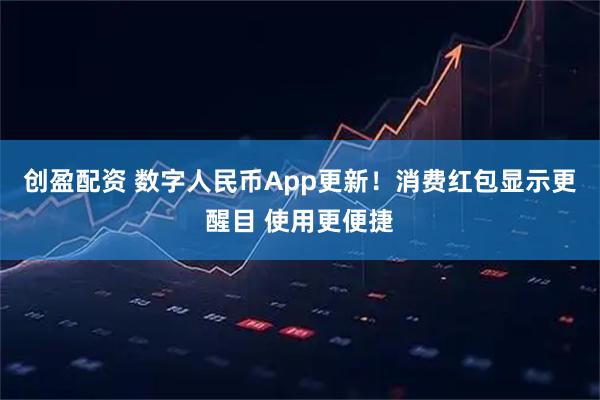 创盈配资 数字人民币App更新！消费红包显示更醒目 使用更便捷