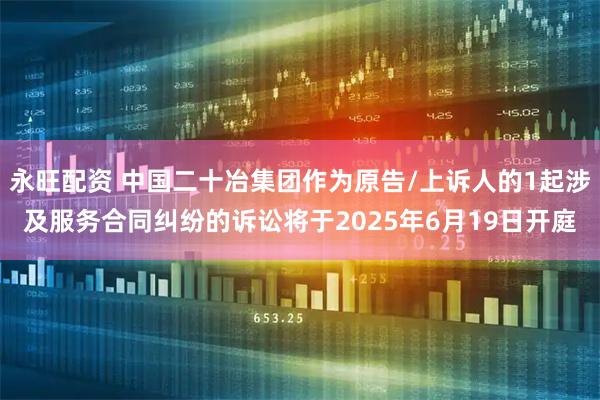永旺配资 中国二十冶集团作为原告/上诉人的1起涉及服务合同纠纷的诉讼将于2025年6月19日开庭