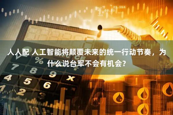 人人配 人工智能将颠覆未来的统一行动节奏，为什么说台军不会有机会？