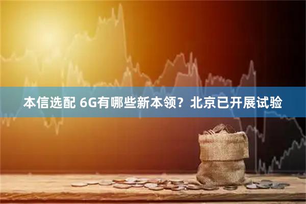 本信选配 6G有哪些新本领？北京已开展试验