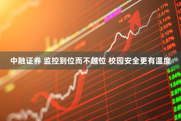 中融证券 监控到位而不越位 校园安全更有温度