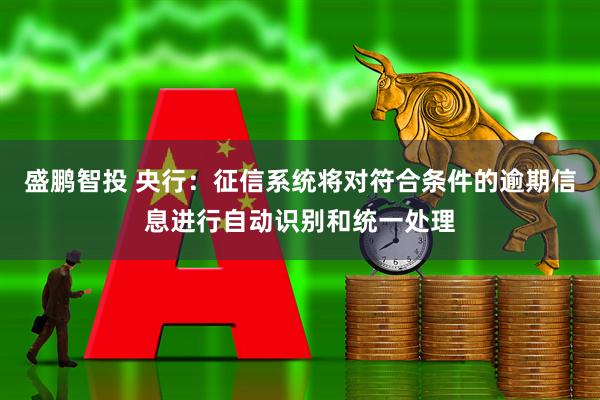 盛鹏智投 央行：征信系统将对符合条件的逾期信息进行自动识别和统一处理