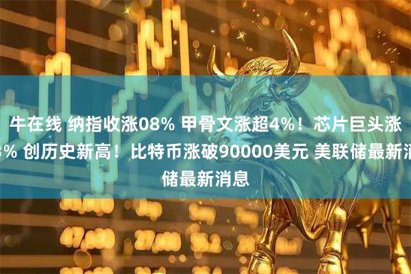 牛在线 纳指收涨08% 甲骨文涨超4%！芯片巨头涨超3% 创历史新高！比特币涨破90000美元 美联储最新消息