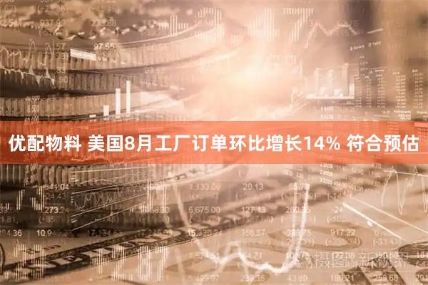 优配物料 美国8月工厂订单环比增长14% 符合预估