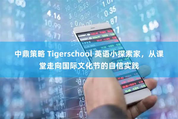 中鼎策略 Tigerschool 英语小探索家,从课堂走向国际文化节的自信实践